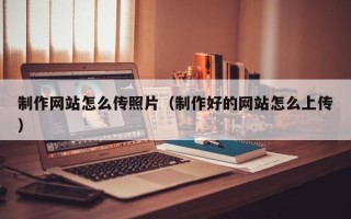金湖制作网站怎么传照片（制作好的网站怎么上传）