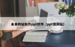 金湖未来网站制作ppt软件（ppt做网站）
