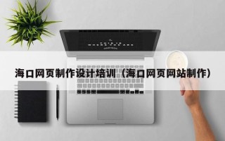 金湖海口网页制作设计培训（海口网页网站制作）
