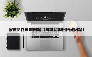 金湖怎样制作局域网站（局域网如何搭建网站）