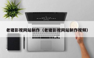 金湖老猪影视网站制作（老猪影视网站制作视频）