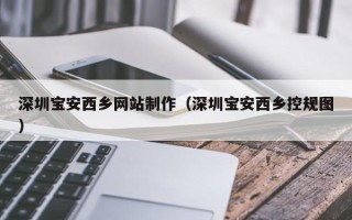 金湖深圳宝安西乡网站制作（深圳宝安西乡控规图）