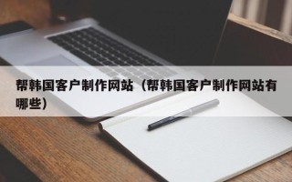 金湖帮韩国客户制作网站（帮韩国客户制作网站有哪些）